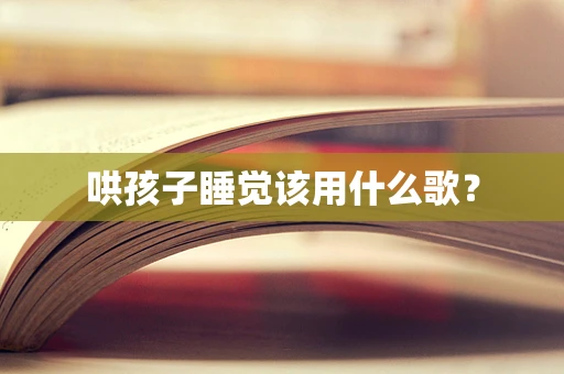 哄孩子睡觉该用什么歌？