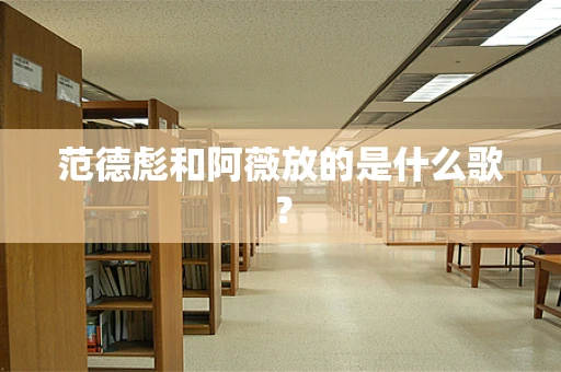 范德彪和阿薇放的是什么歌？