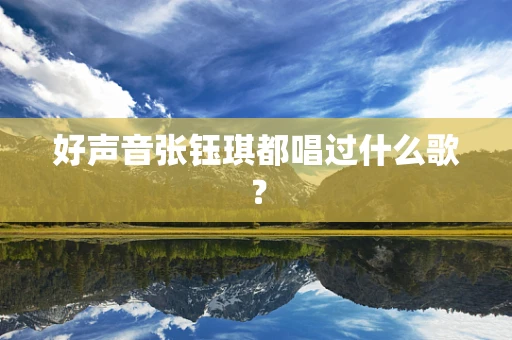 好声音张钰琪都唱过什么歌？