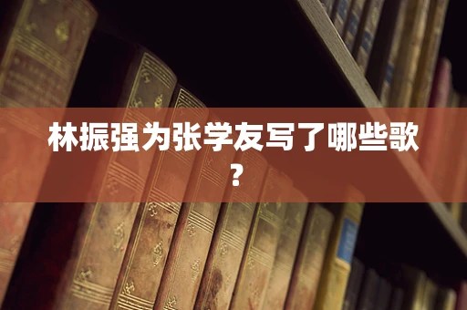 林振强为张学友写了哪些歌？