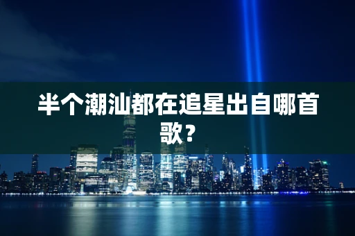 半个潮汕都在追星出自哪首歌？
