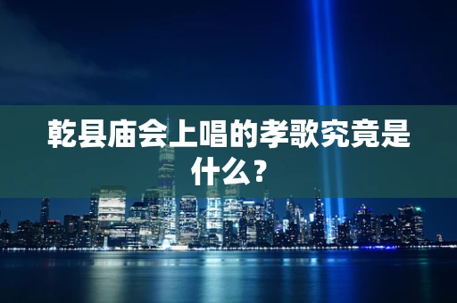 乾县庙会上唱的孝歌究竟是什么？