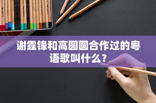 谢霆锋和高圆圆合作过的粤语歌叫什么？