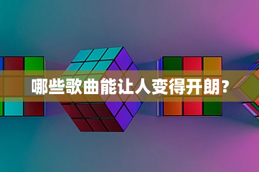 哪些歌曲能让人变得开朗？