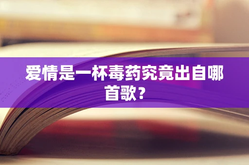 爱情是一杯毒药究竟出自哪首歌？