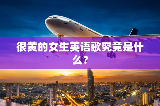 很黄的女生英语歌究竟是什么？