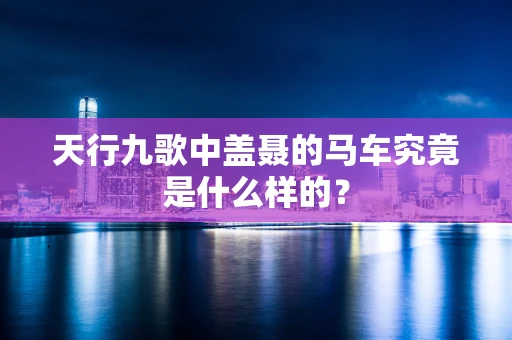 天行九歌中盖聂的马车究竟是什么样的？