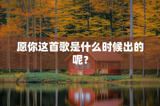 愿你这首歌是什么时候出的呢？