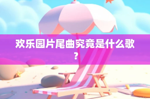 欢乐园片尾曲究竟是什么歌？