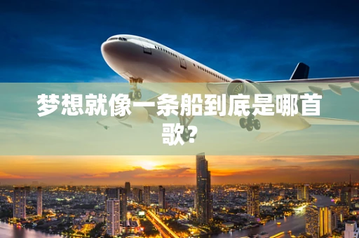 梦想就像一条船到底是哪首歌？