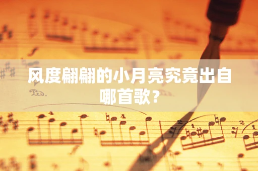 风度翩翩的小月亮究竟出自哪首歌？