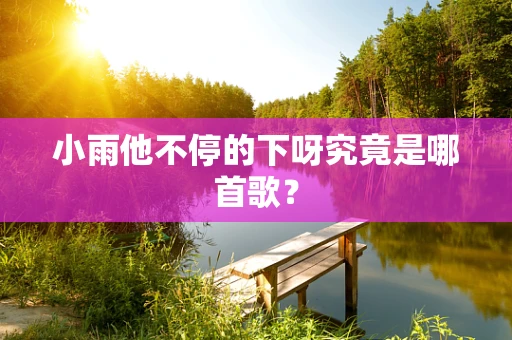 小雨他不停的下呀究竟是哪首歌？