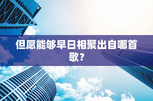 但愿能够早日相聚出自哪首歌？