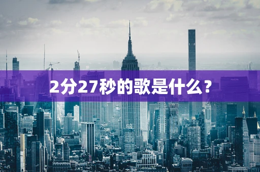 2分27秒的歌是什么？