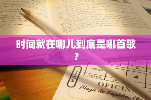 时间就在哪儿到底是哪首歌？