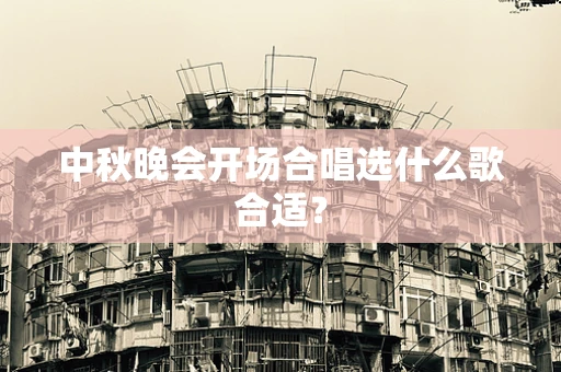 中秋晚会开场合唱选什么歌合适？