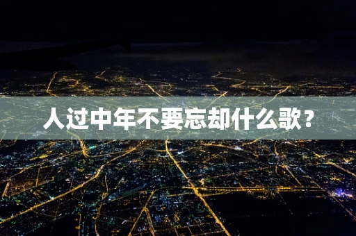 人过中年不要忘却什么歌？