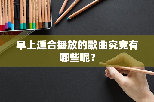 早上适合播放的歌曲究竟有哪些呢？
