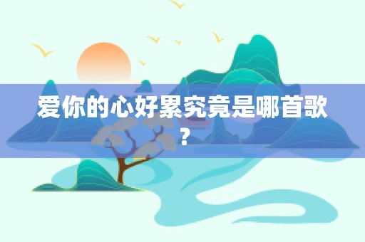 爱你的心好累究竟是哪首歌？