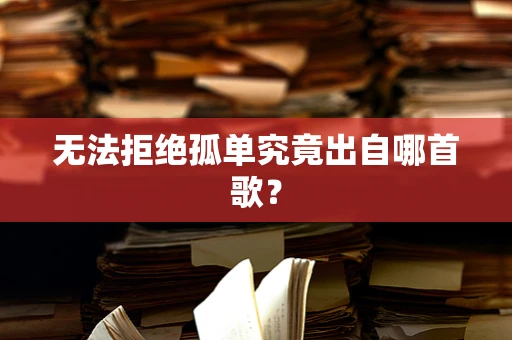 无法拒绝孤单究竟出自哪首歌？