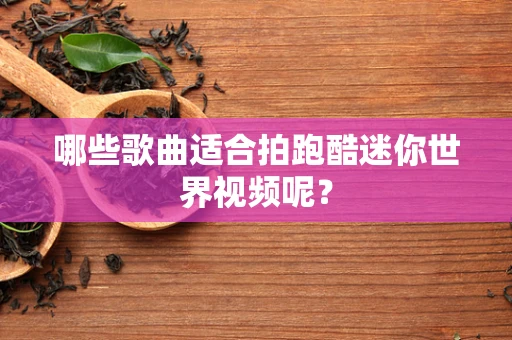 哪些歌曲适合拍跑酷迷你世界视频呢？