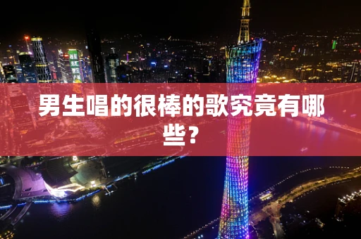 男生唱的很棒的歌究竟有哪些？
