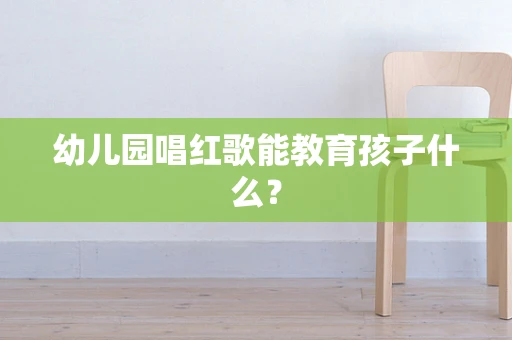 幼儿园唱红歌能教育孩子什么？