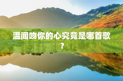温闻吻你的心究竟是哪首歌？