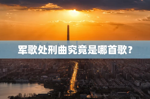 军歌处刑曲究竟是哪首歌？