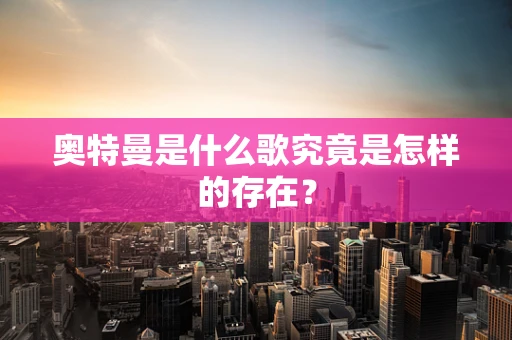 奥特曼是什么歌究竟是怎样的存在？