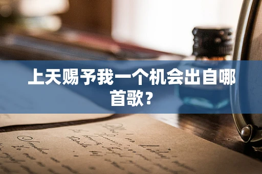 上天赐予我一个机会出自哪首歌？