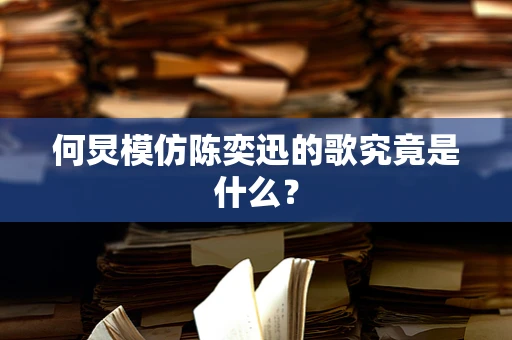 何炅模仿陈奕迅的歌究竟是什么？