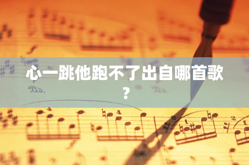 心一跳他跑不了出自哪首歌？