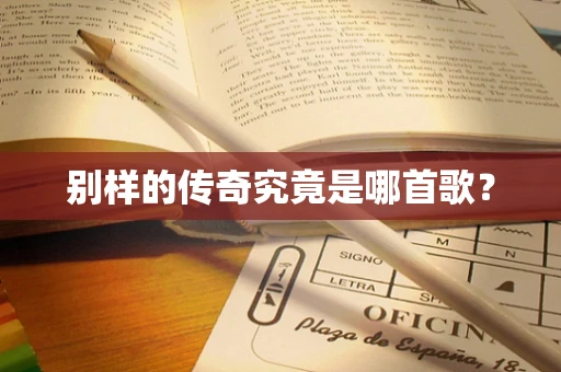 别样的传奇究竟是哪首歌？