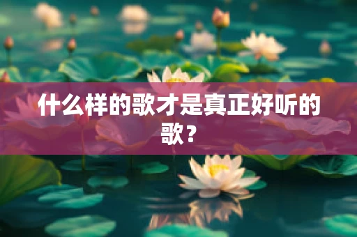 什么样的歌才是真正好听的歌？