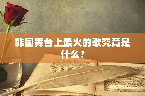 韩国舞台上最火的歌究竟是什么？