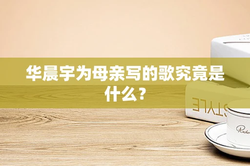 华晨宇为母亲写的歌究竟是什么？