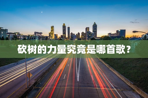 砍树的力量究竟是哪首歌？