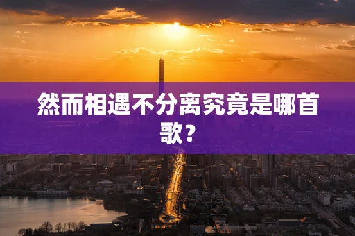 然而相遇不分离究竟是哪首歌？