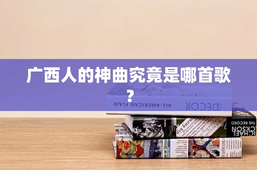 广西人的神曲究竟是哪首歌？