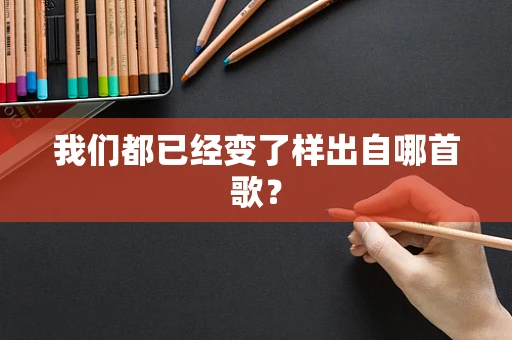 我们都已经变了样出自哪首歌？