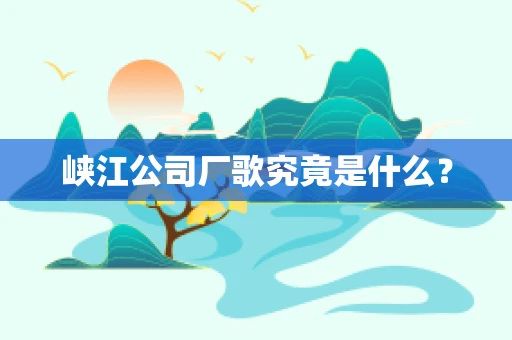 峡江公司厂歌究竟是什么？