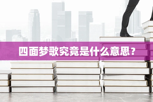 四面梦歌究竟是什么意思？