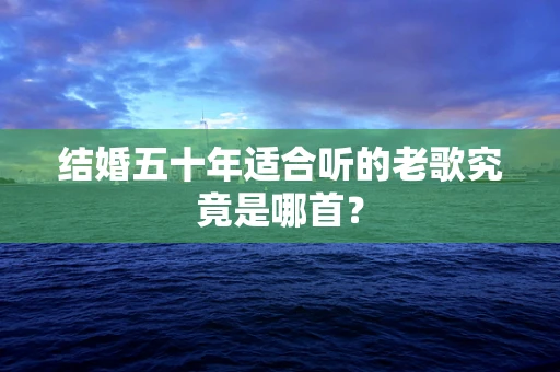 结婚五十年适合听的老歌究竟是哪首？