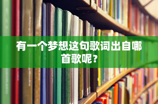 有一个梦想这句歌词出自哪首歌呢？