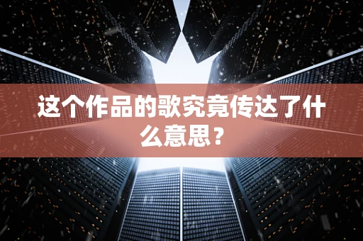 这个作品的歌究竟传达了什么意思？