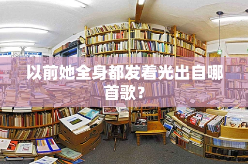以前她全身都发着光出自哪首歌？