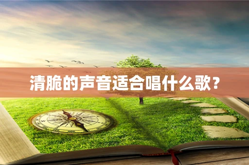 清脆的声音适合唱什么歌？
