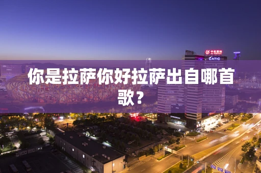 你是拉萨你好拉萨出自哪首歌？