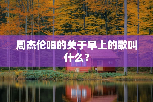 周杰伦唱的关于早上的歌叫什么？